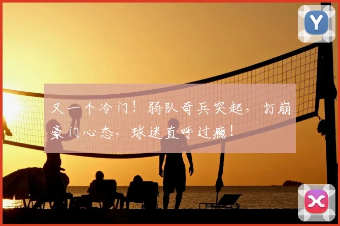 又一个冷门!弱队奇兵突起,打崩豪门心态,球迷直呼过瘾!