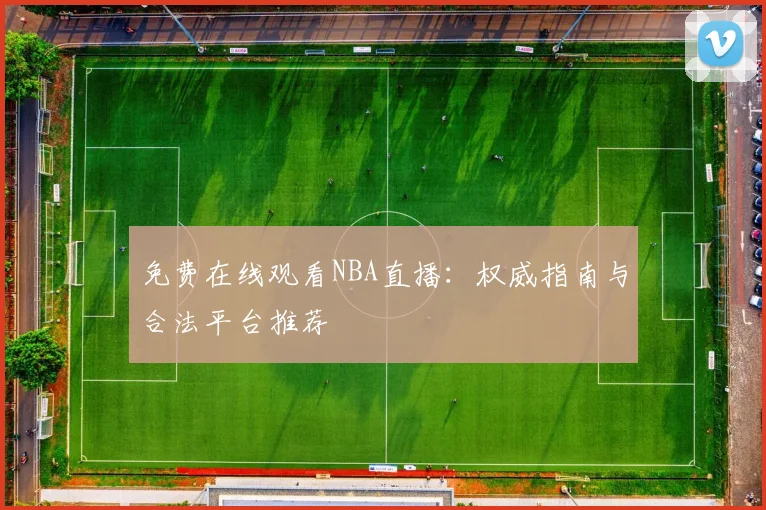 免费在线观看NBA直播:权威指南与合法平台推荐