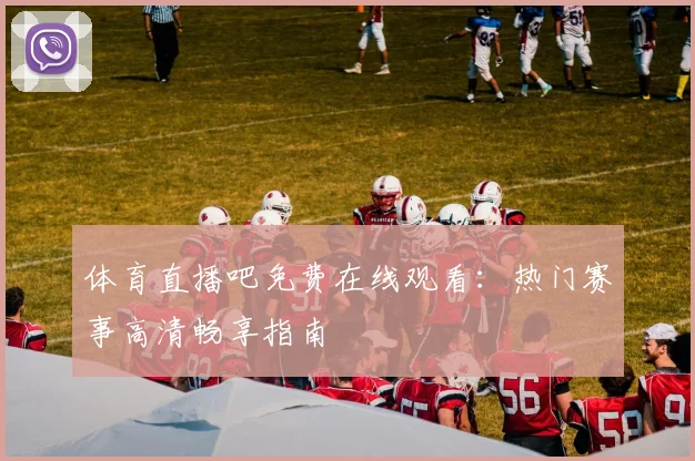 体育直播吧免费在线观看:热门赛事高清畅享指南