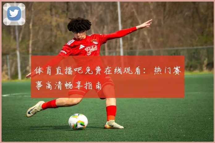 体育直播吧免费在线观看:热门赛事高清畅享指南